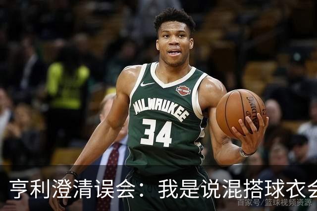 亨利澄清误会：我是说混搭球衣会带来厄运，并不是说尼日利亚坏话