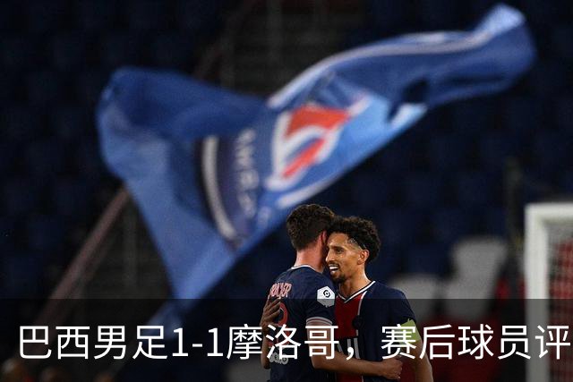 巴西男足1-1摩洛哥，赛后球员评分：4人满分，2人及格，两人拉胯