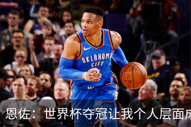 恩佐：世界杯夺冠让我个人层面成长很多 决赛马丁内斯拯救了我们